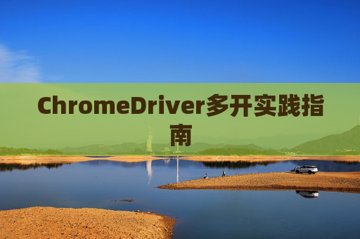 ChromeDriver多开实践指南
